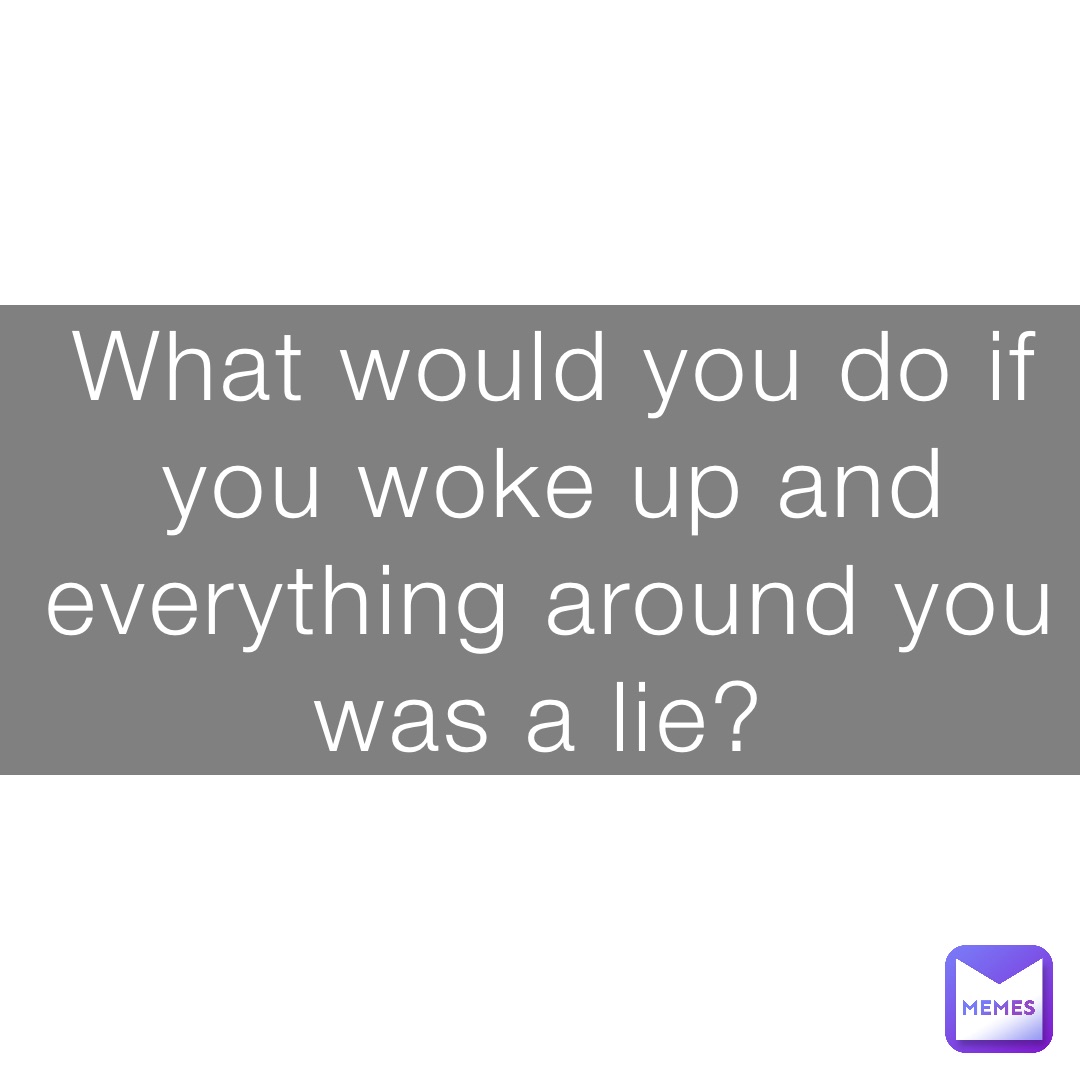 What would you do if you woke up and everything around you was a lie?