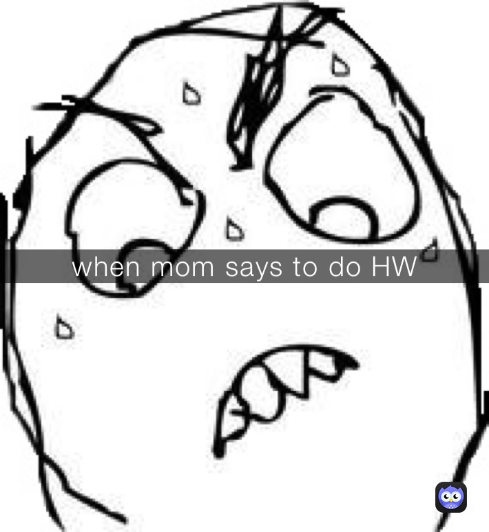 when mom says to do HW