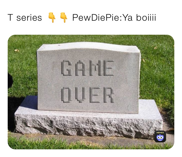 T series 👇👇 PewDiePie:Ya boiiii