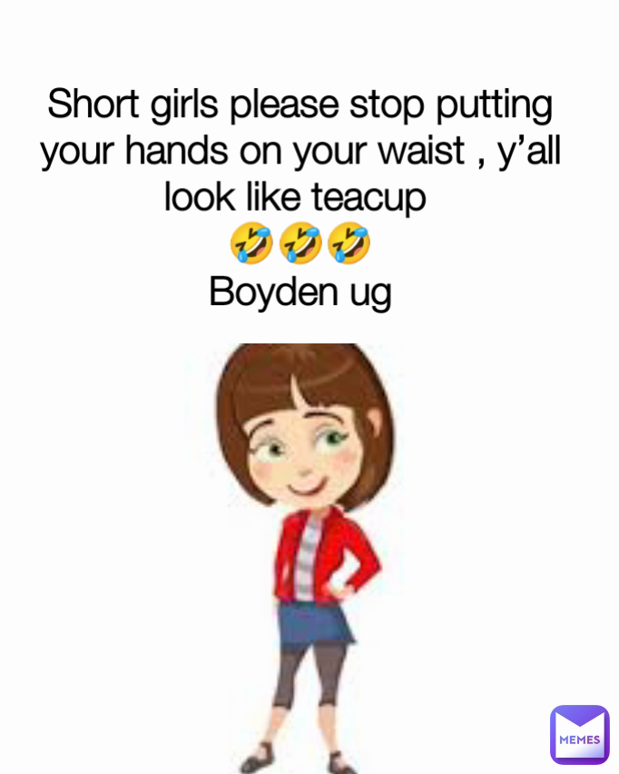 Short girls please stop putting your hands on your waist , y’all look like teacup 
🤣🤣🤣
Boyden ug