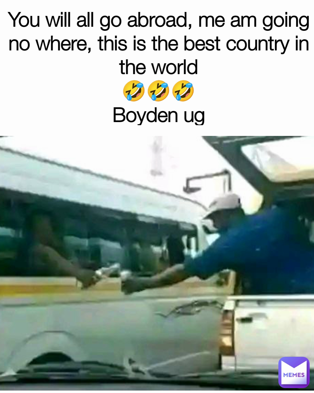 You will all go abroad, me am going no where, this is the best country in the world
🤣🤣🤣
Boyden ug