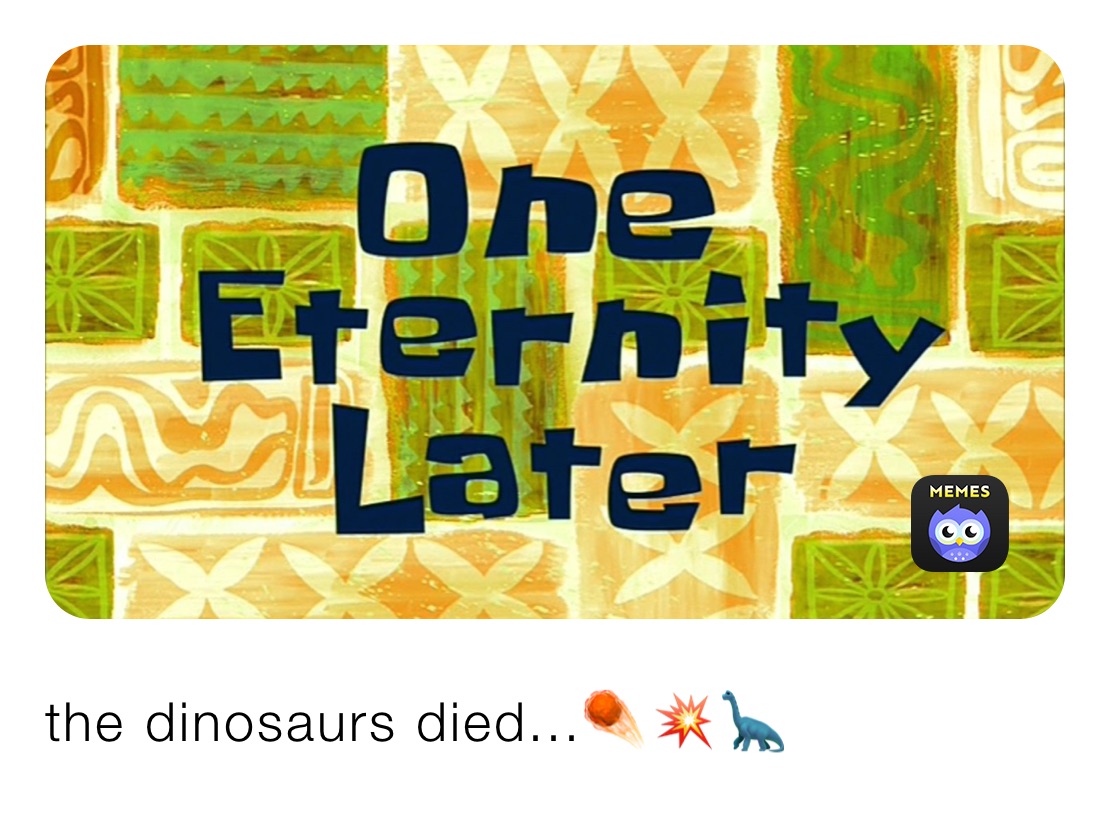 the dinosaurs died...☄️💥🦕