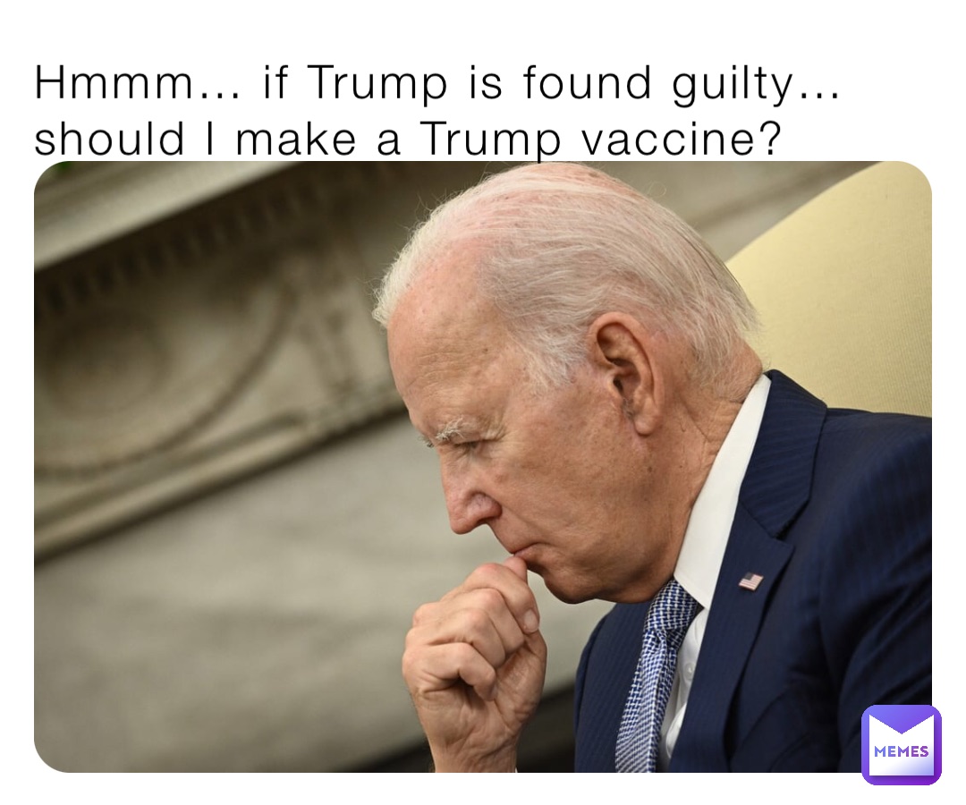 Hmmm… if Trump is found guilty… should I make a Trump vaccine?