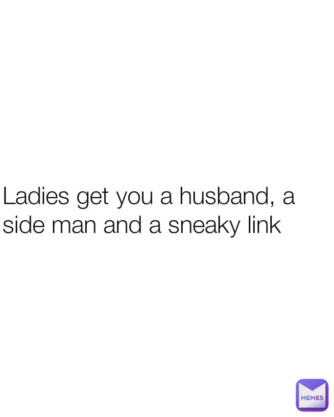 Ladies get you a husband, a side man and a sneaky link
