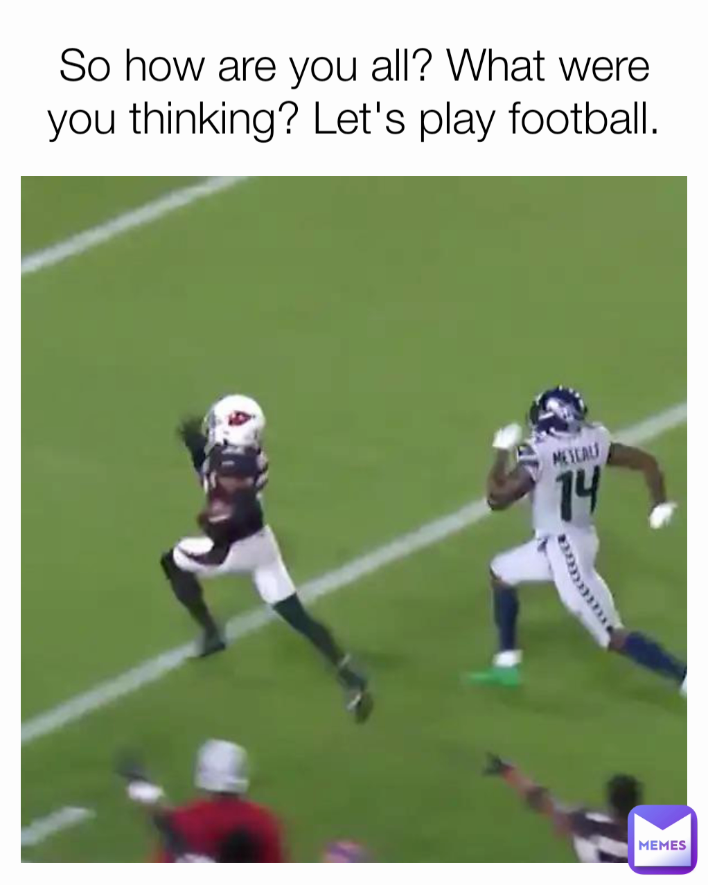 So how are you all? What were you thinking? Let's play football