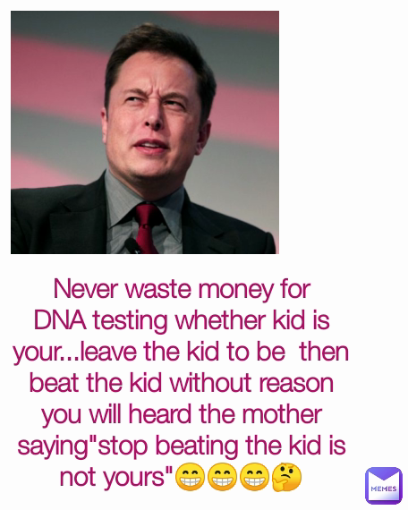 Never waste money for DNA testing whether kid is your...leave the kid to be  then beat the kid without reason you will heard the mother saying"stop beating the kid is not yours"😁😁😁🤔
