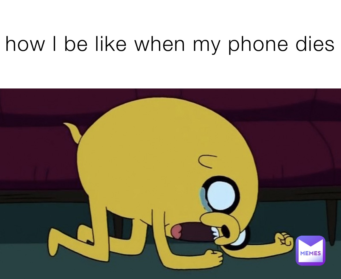 how l be like when my phone dies