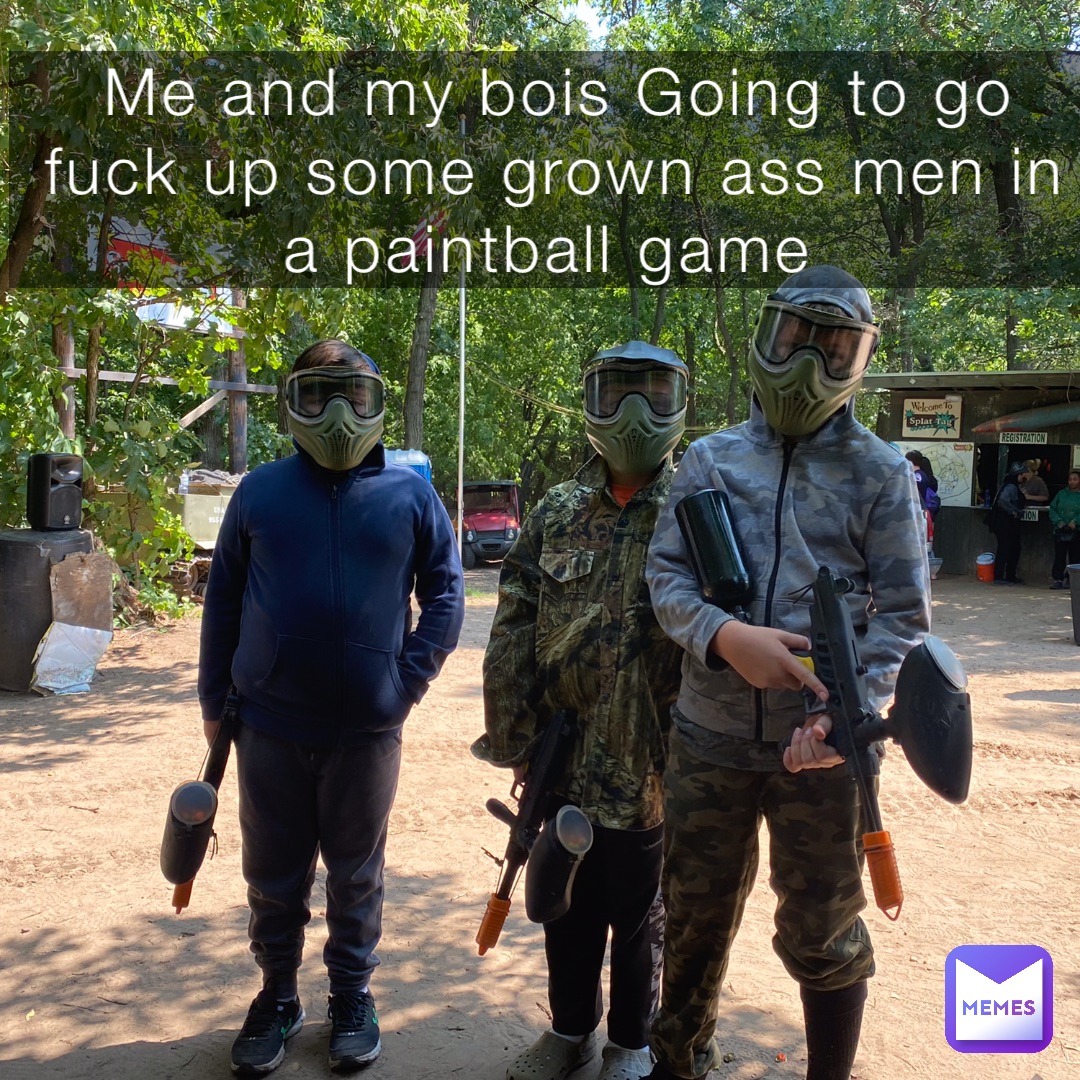 Me and my bois Going to go fuck up some grown ass men in a paintball game