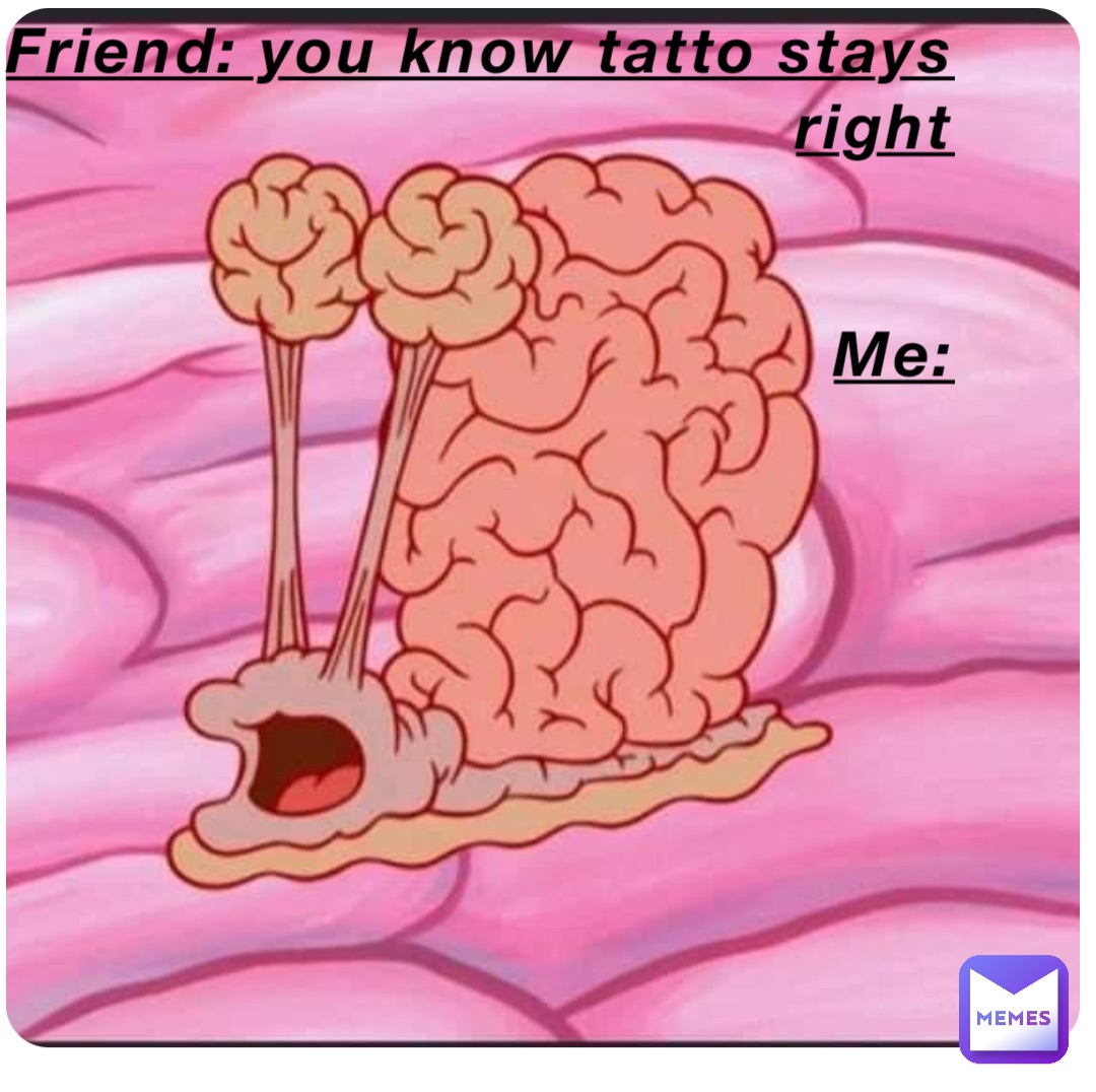 Friend: you know tatto stays right
 

Me: