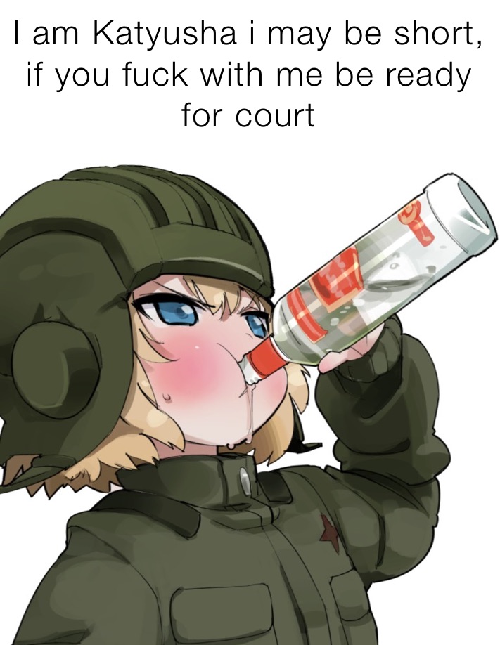 I am Katyusha i may be short, if you fuck with me be ready for court
