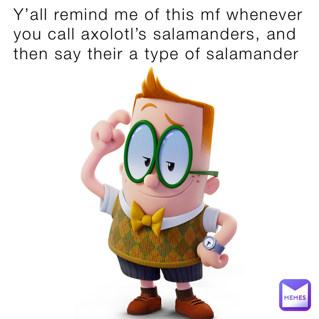 Y’all remind me of this mf whenever you call axolotl’s salamanders, and then say their a type of salamander