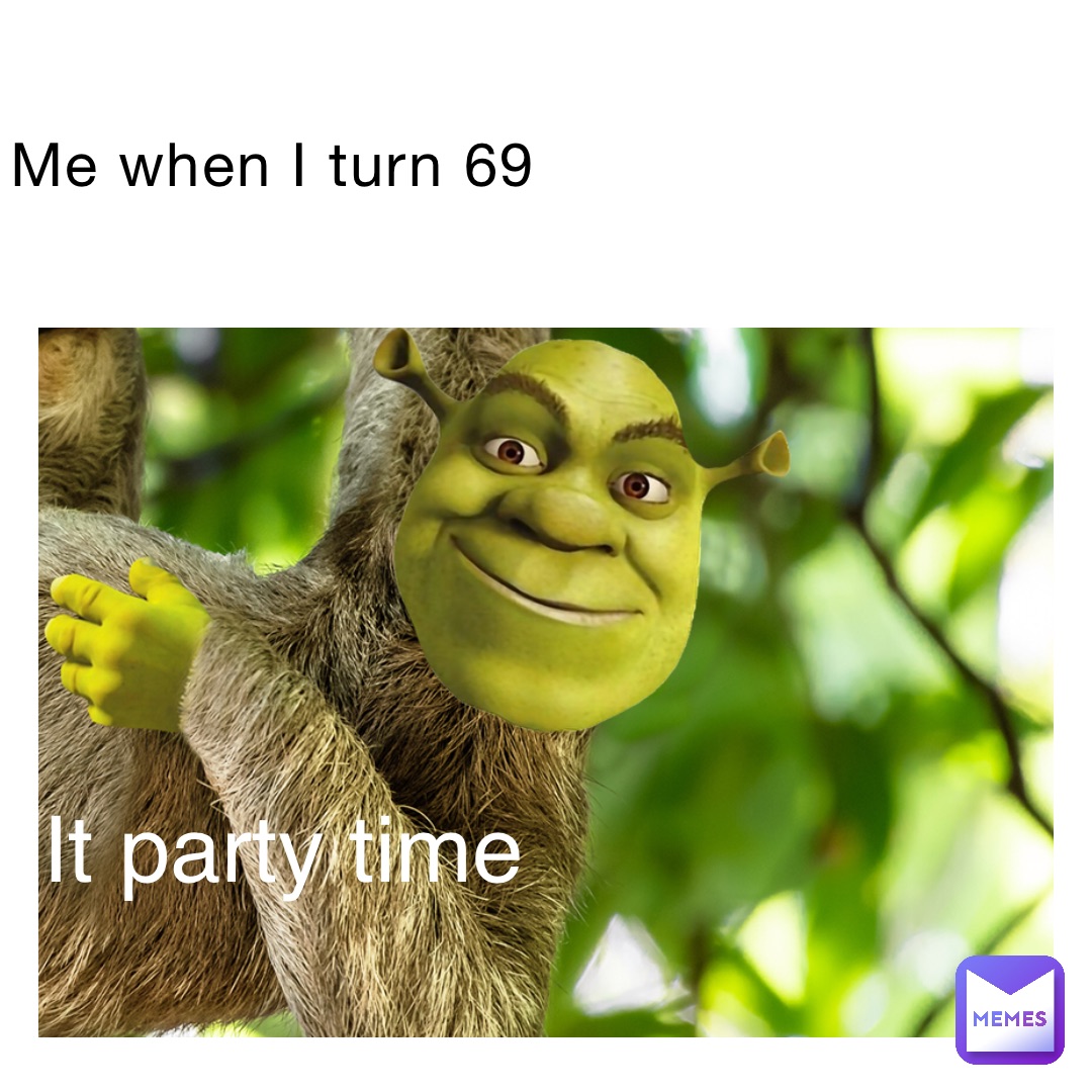 Me when I turn 69 It party time