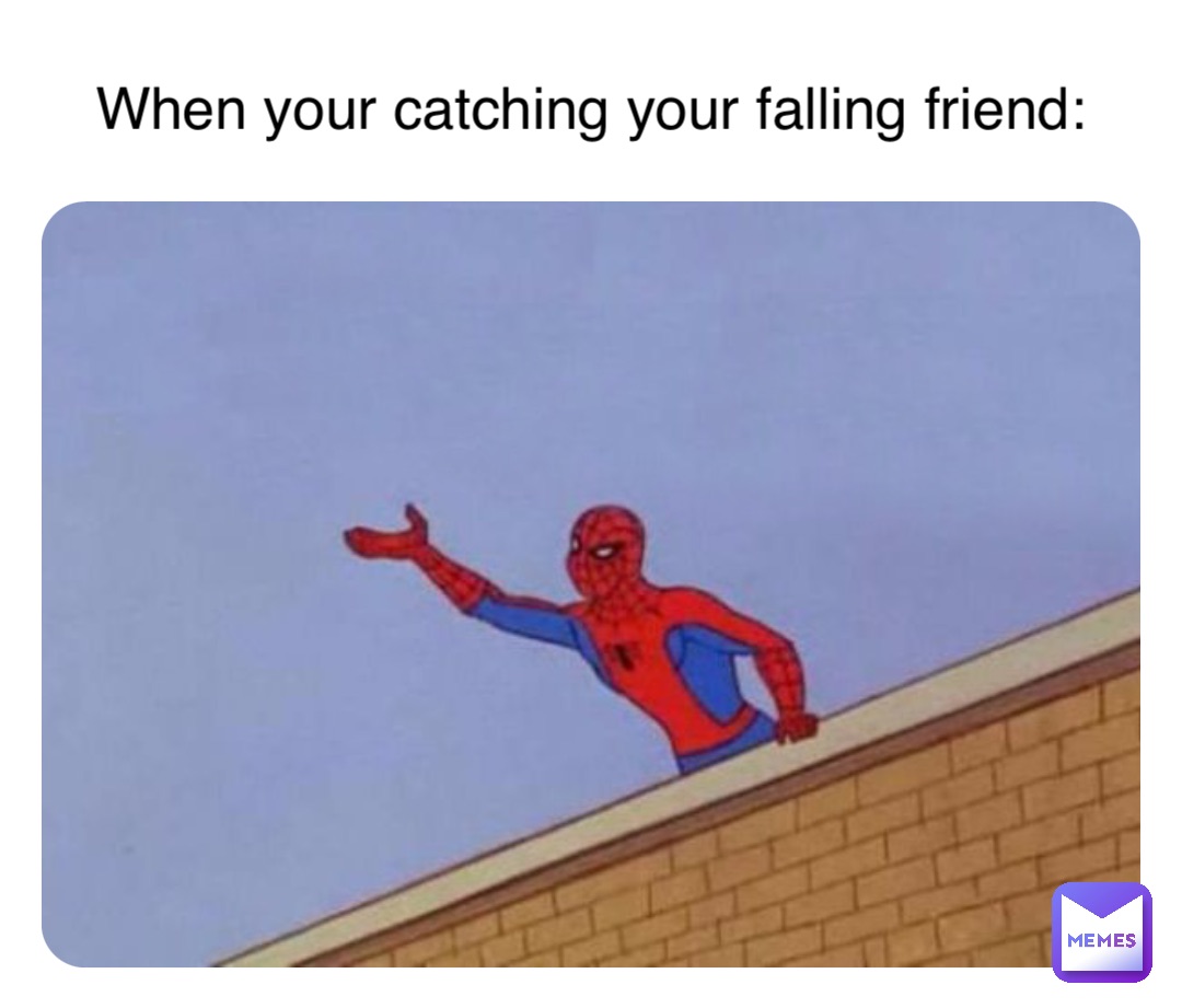 When your catching your falling friend: