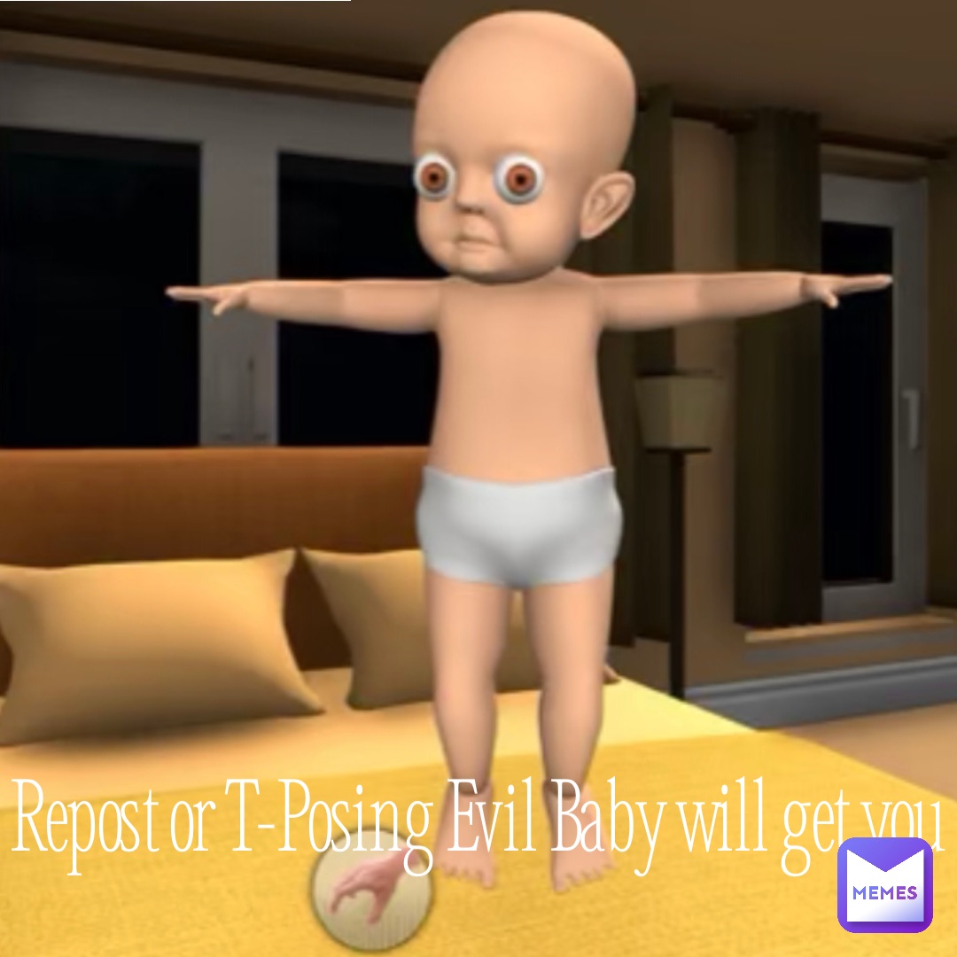 Repost or T-Posing Evil Baby will get you