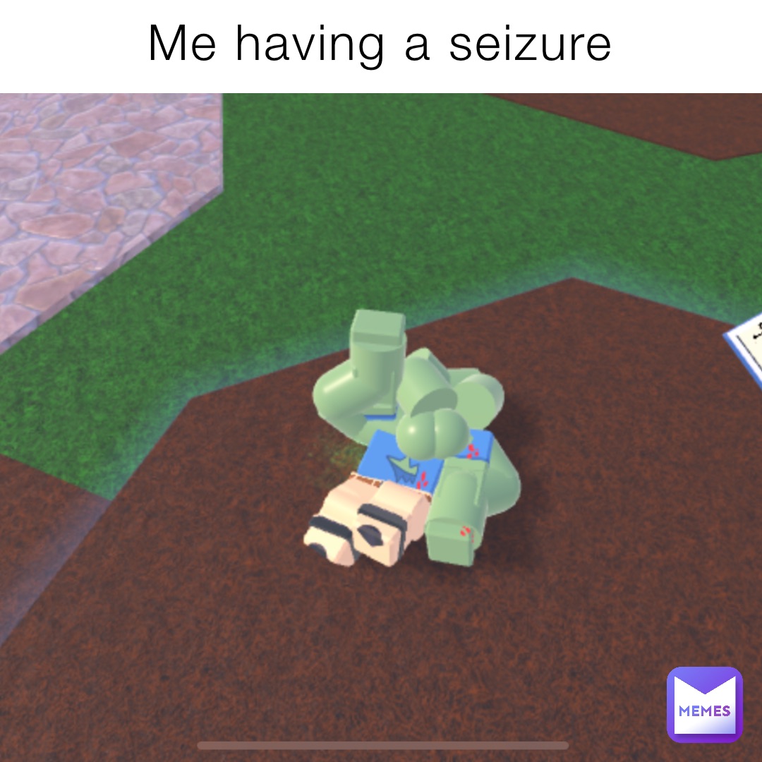 Me having a seizure