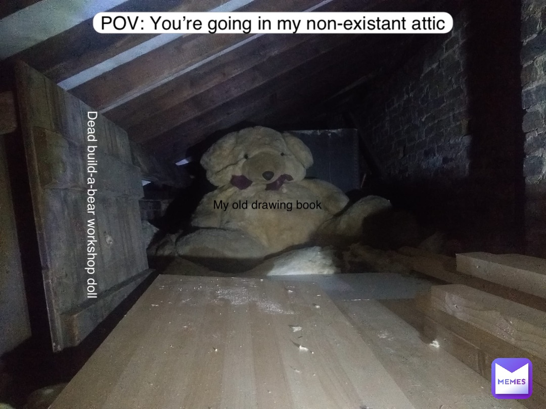 My old drawing book POV: You’re going in my non-existant attic Dead build-a-bear workshop doll