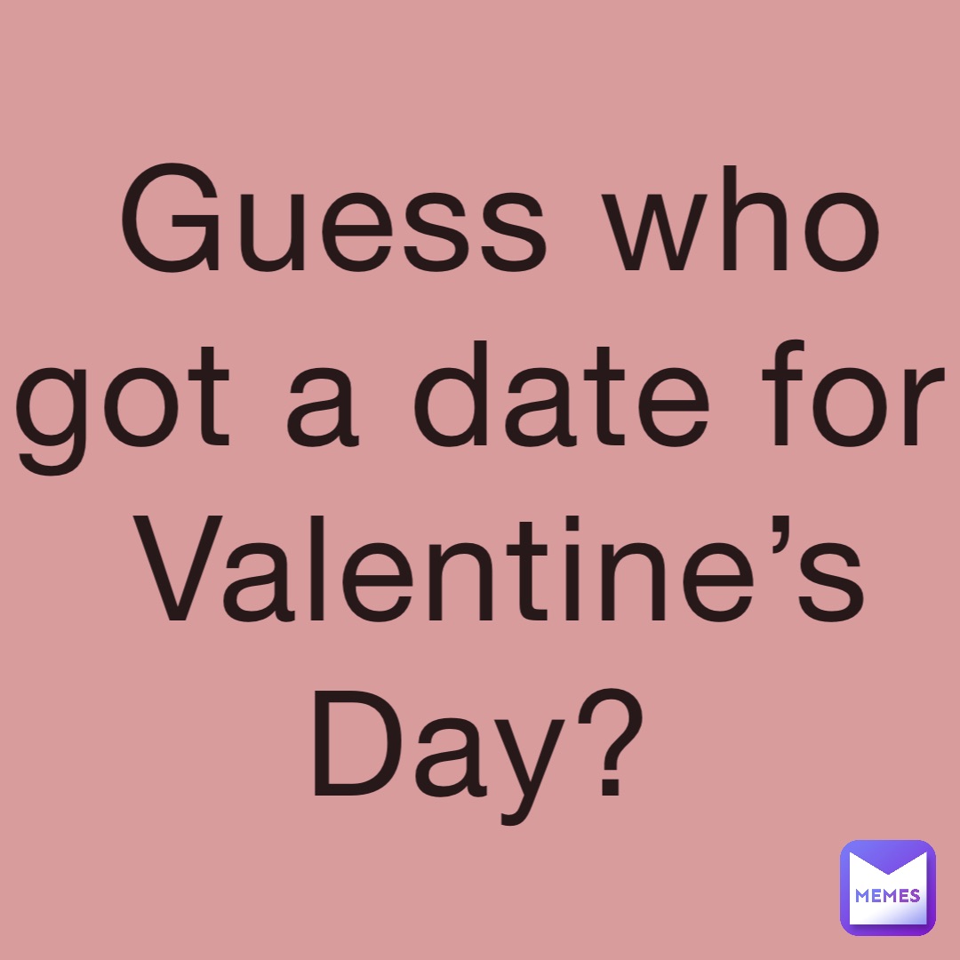 Guess Who Got A Date For Valentine s Day TheTwinTigers Memes guess-who-got-a-date-for-valentine-s-day-thetwintigers-memes