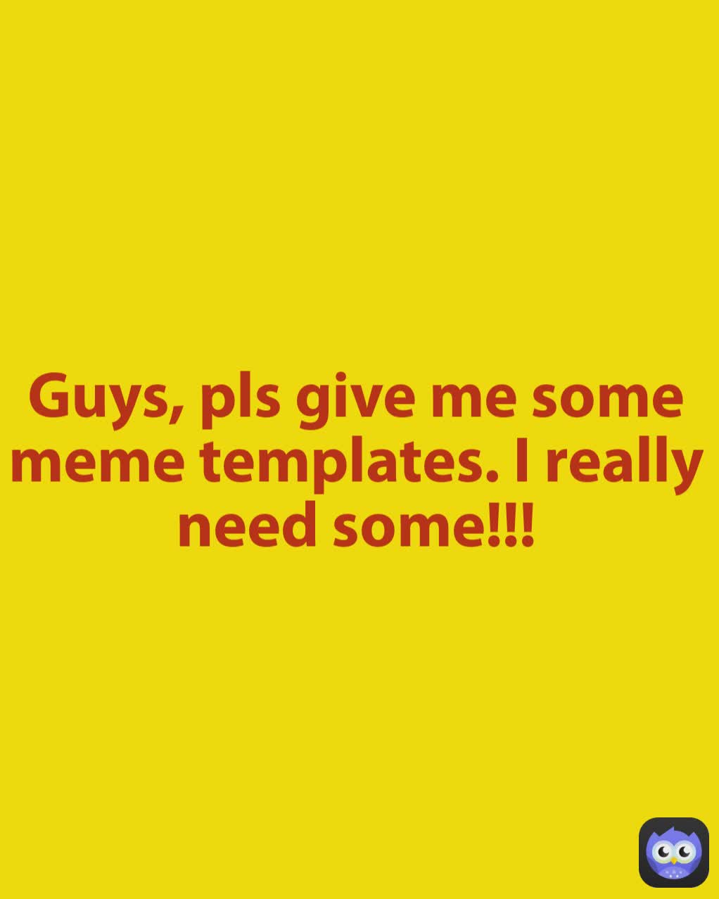 Guys, pls give me some meme templates. I really need some!!!