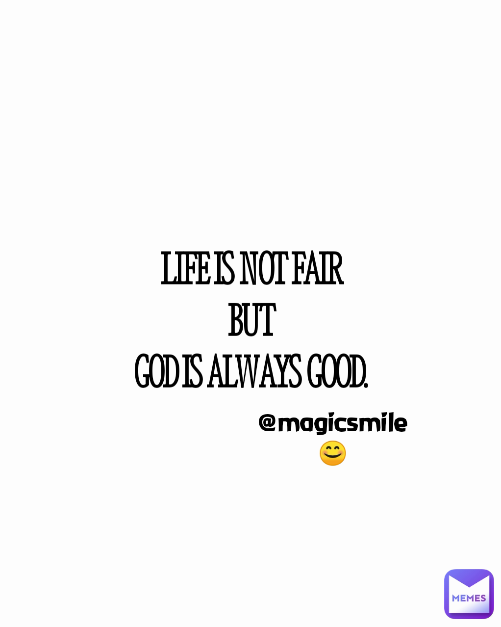 LIFE IS NOT FAIR
BUT
GOD IS ALWAYS GOOD.
 @magicsmile😊