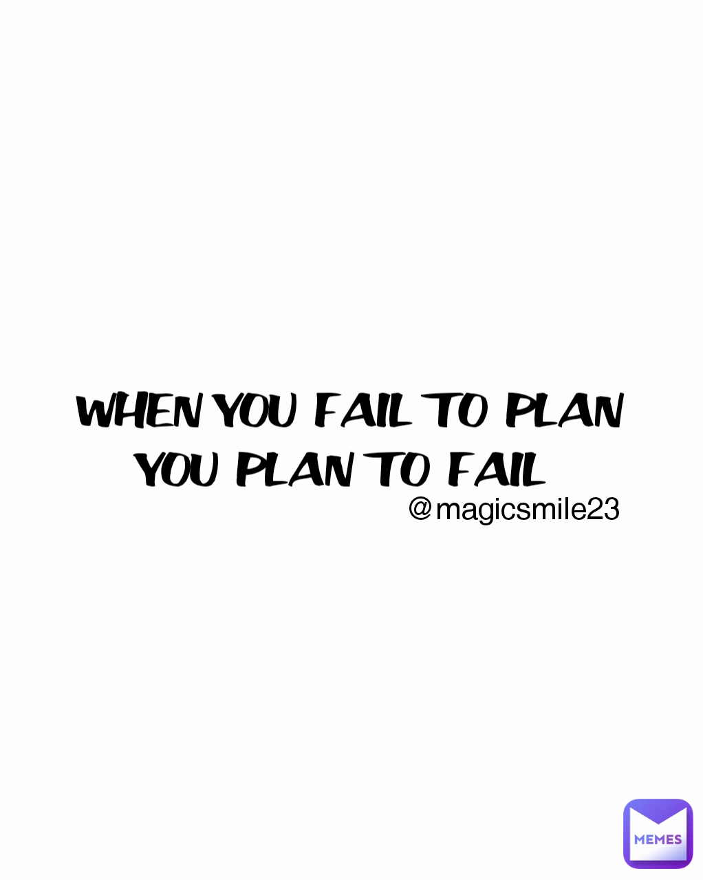 WHEN YOU FAIL TO PLAN
YOU PLAN TO FAIL  @magicsmile23 