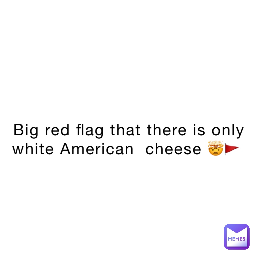 Big red flag that there is only white American  cheese 🤯🚩