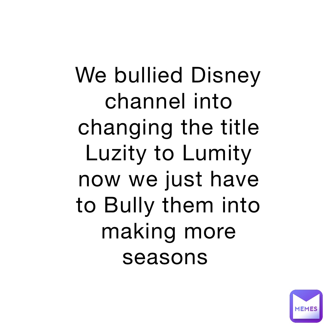 We bullied Disney channel into changing the title Luzity to Lumity now we just have to Bully them into making more seasons