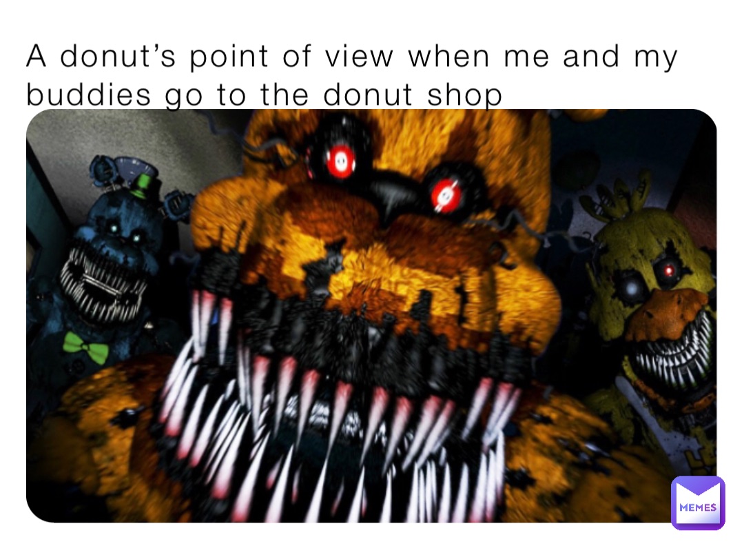 A donut’s point of view when me and my buddies go to the donut shop