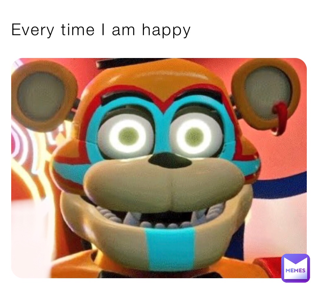 Every time I am happy