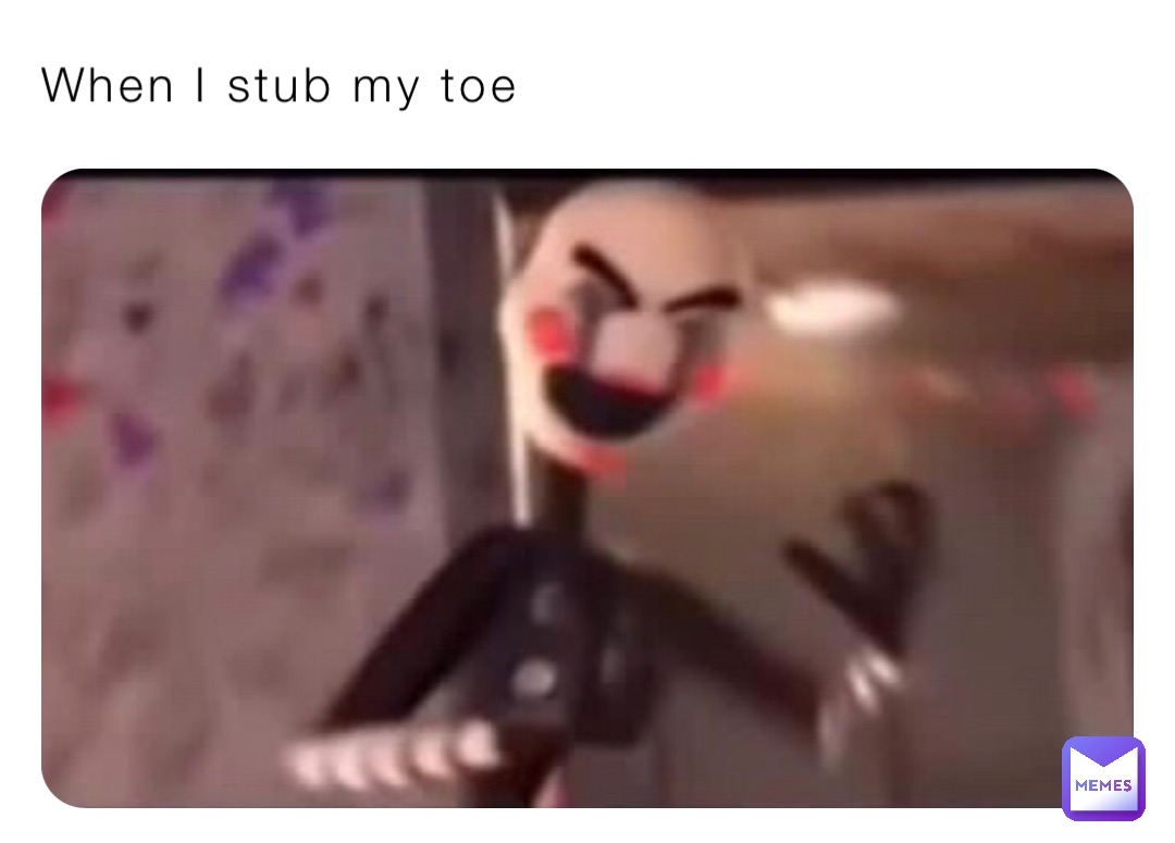 When I stub my toe