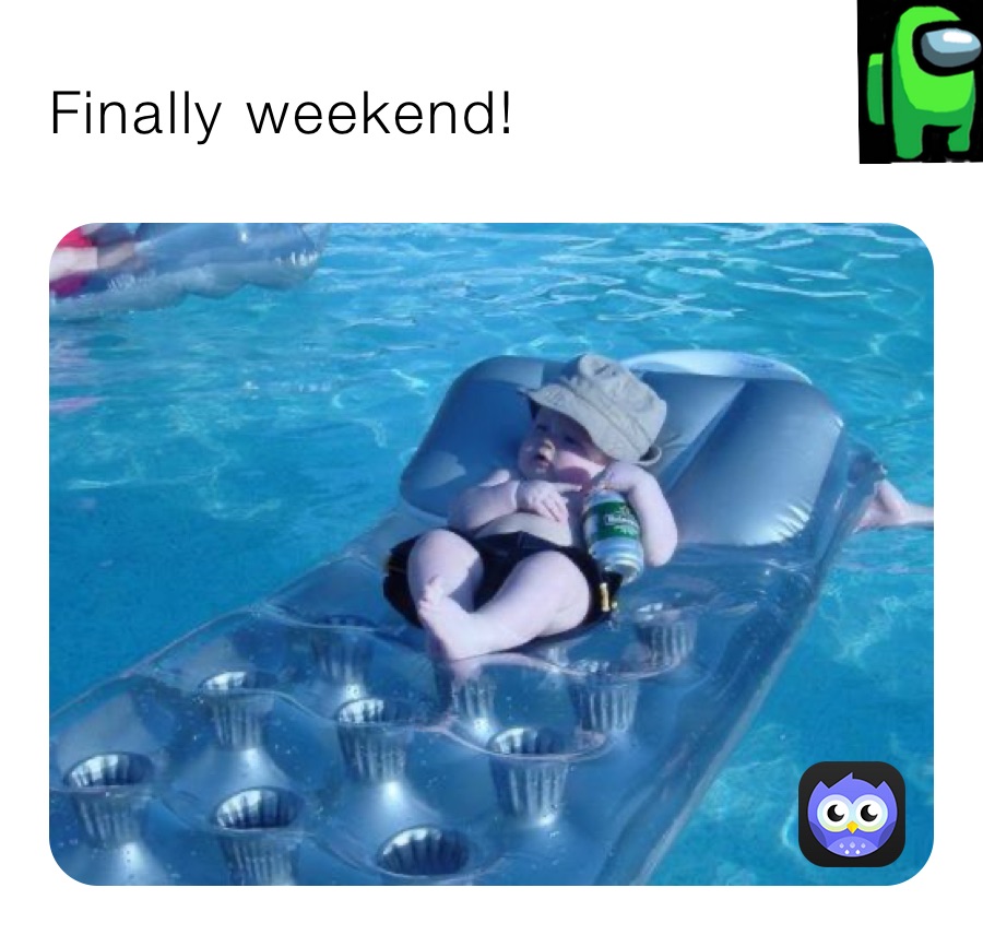 Finally weekend!