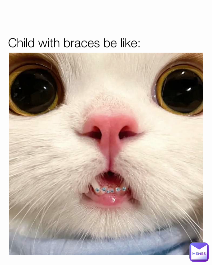 Child with braces be like: