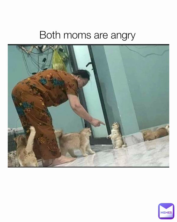 Both moms are angry