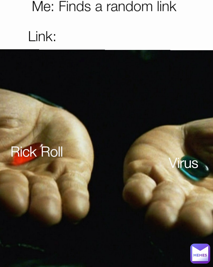 Me: Finds a random link  Rick Roll Link: Virus 