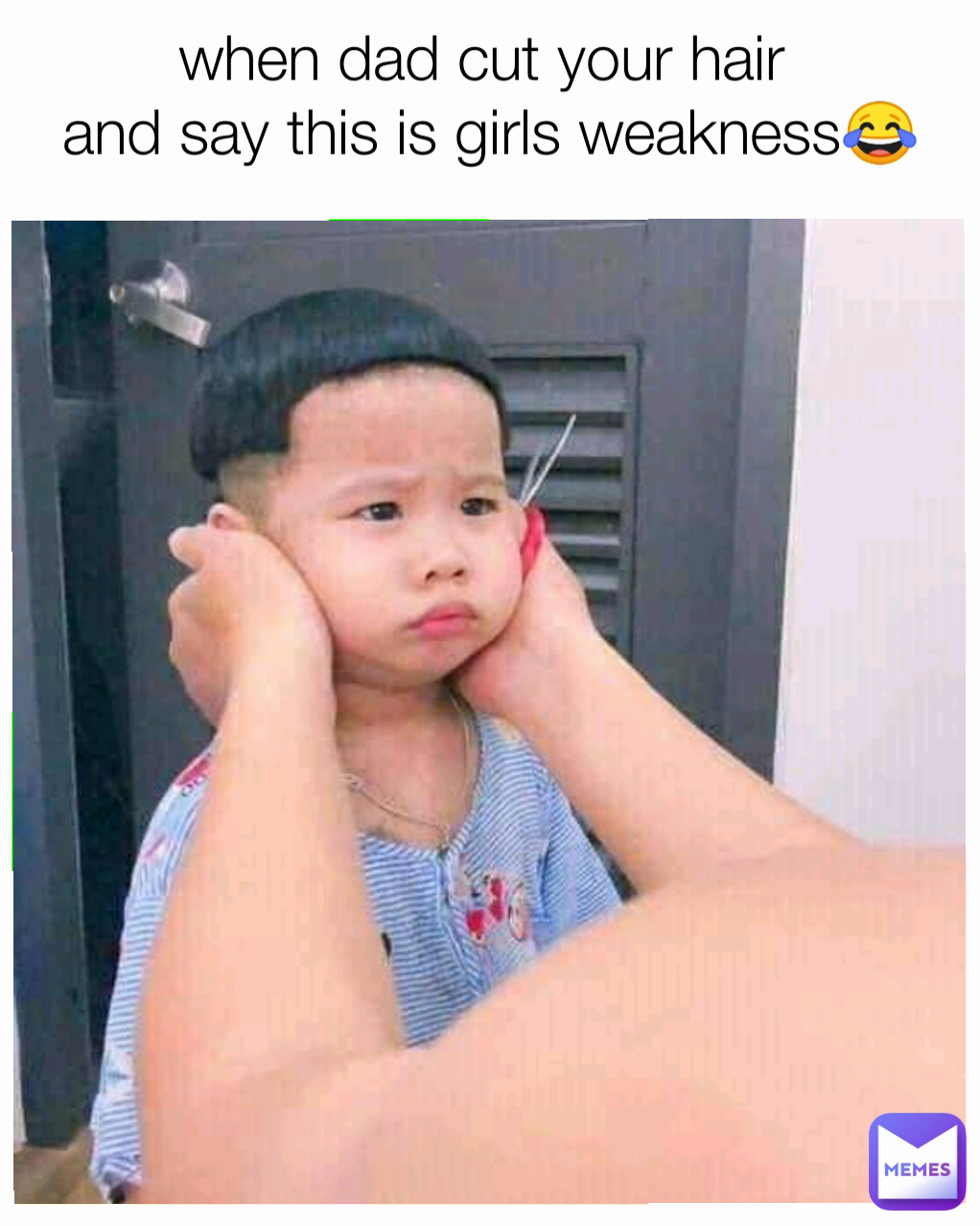 when dad cut your hair 
and say this is girls weakness😂
