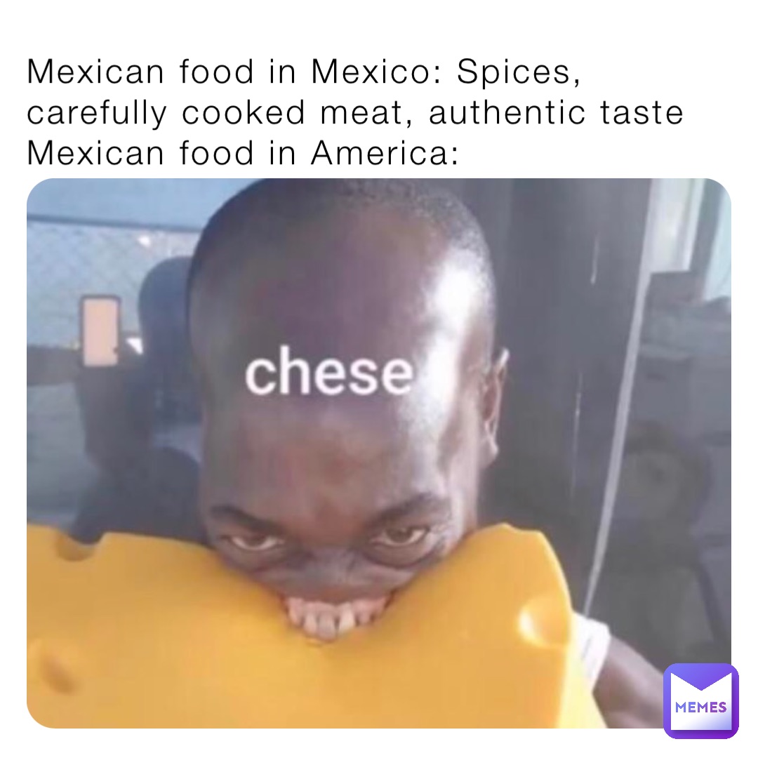 Mexican food in Mexico: Spices, carefully cooked meat, authentic taste
Mexican food in America: