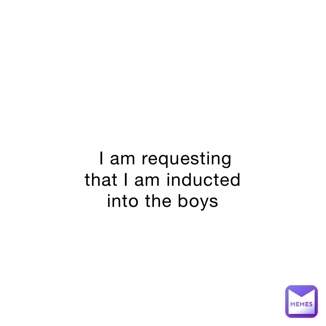 I am requesting that I am inducted into the boys