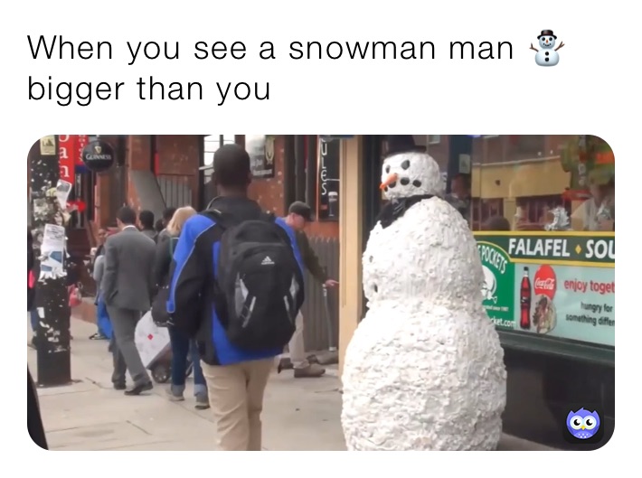 When you see a snowman man ⛄️bigger than you￼