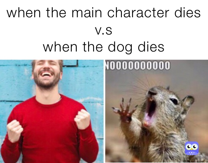 when the main character dies 
v.s
when the dog dies 