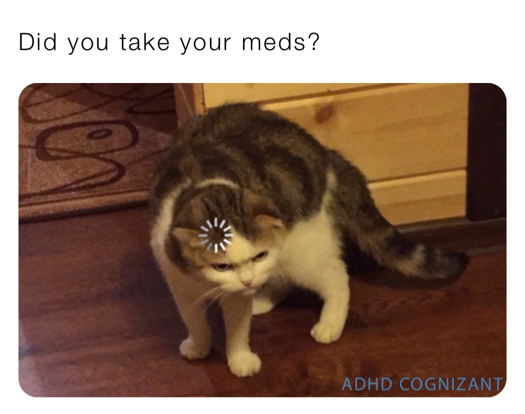 Did you take your meds?