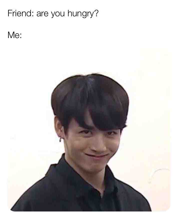 Whenever someone asks me if I’m hungry😂 #food #memes #bts #lol #relatable