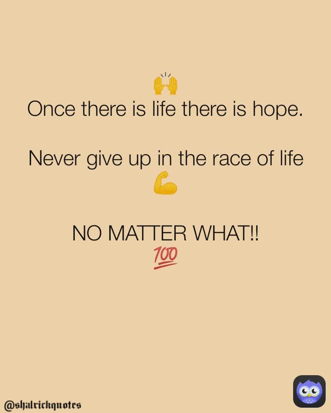 🙌
Once there is life there is hope.

Never give up in the race of life
💪

NO MATTER WHAT!!
💯


 @shalrickquotes