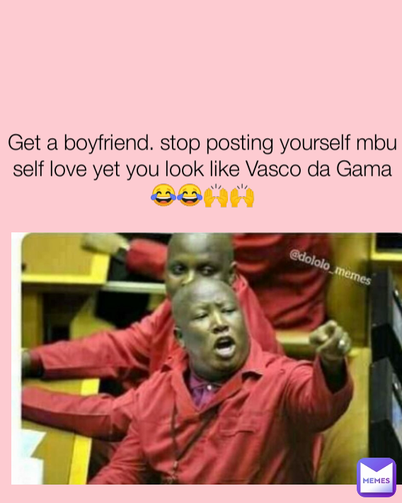 Get a boyfriend. stop posting yourself mbu self love yet you look like Vasco da Gama😂😂🙌🙌