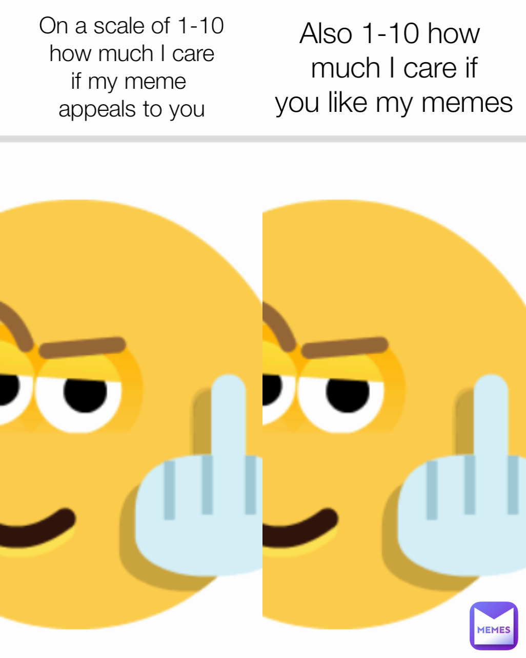 On a scale of 1-10
how much I care
if my meme 
appeals to you Also 1-10 how 
much I care if
you like my memes