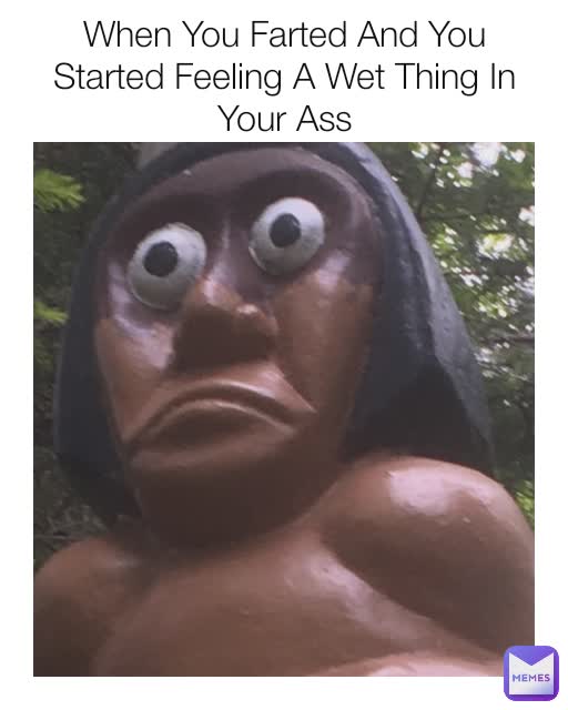 When You Farted And You Started Feeling A Wet Thing In Your Ass