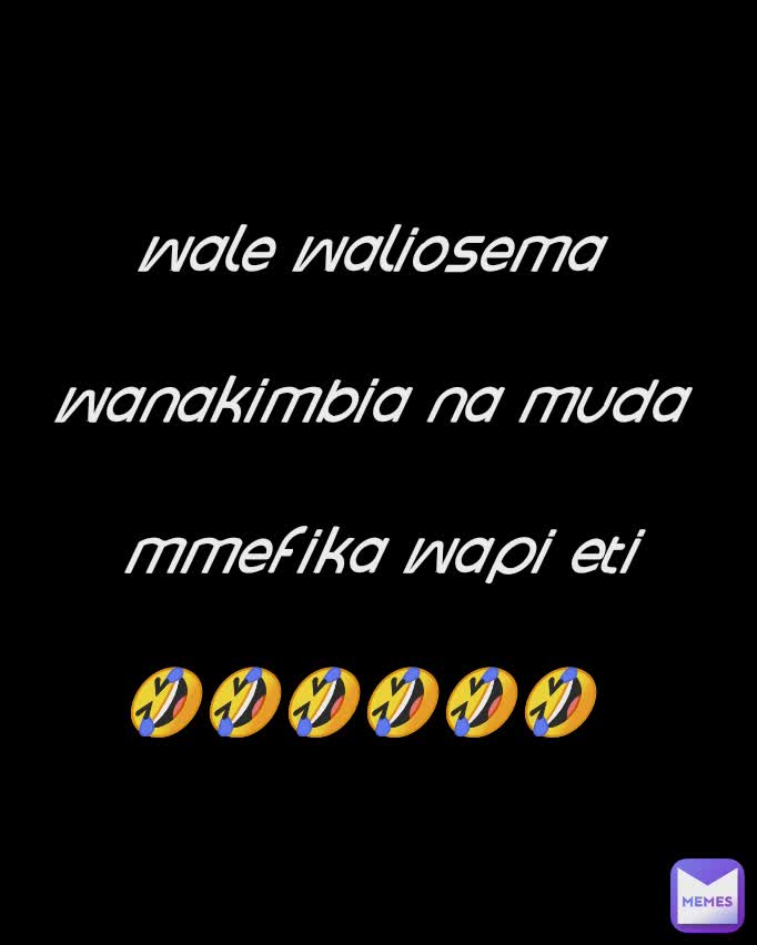 wale waliosema 

wanakimbia na muda 

mmefika wapi eti

🤣🤣🤣🤣🤣🤣