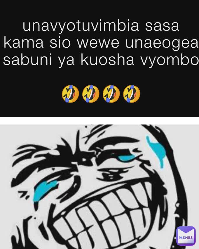 unavyotuvimbia sasa kama sio wewe unaeogea sabuni ya kuosha vyombo

🤣🤣🤣🤣