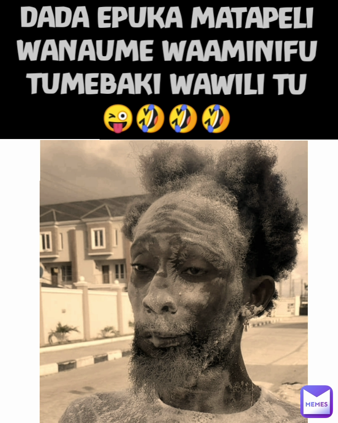 DADA EPUKA MATAPELI WANAUME WAAMINIFU TUMEBAKI WAWILI TU
😜🤣🤣🤣