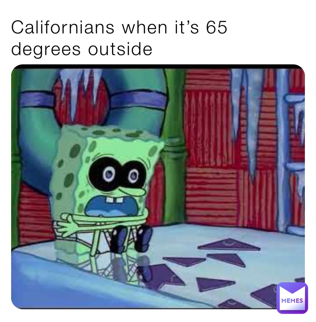 Californians when it’s 65 degrees outside