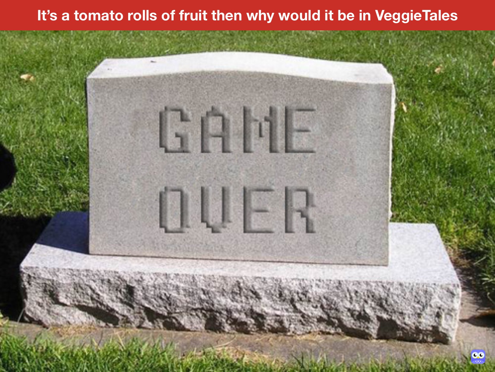 It’s a tomato rolls of fruit then why would it be in VeggieTales