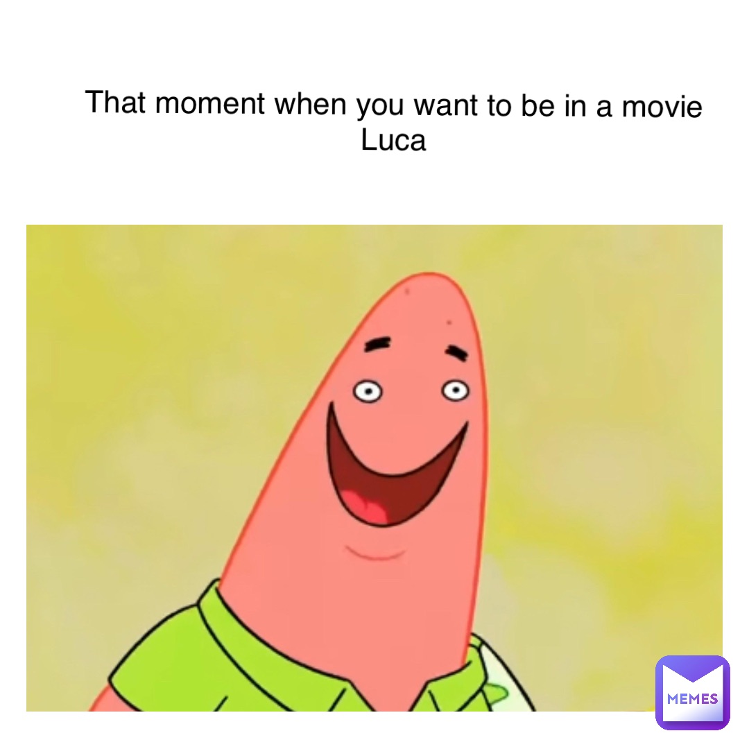 Text Here That moment when you want to be in a movie
Luca